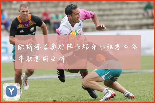 欧斯塔基奥对阵卡塔尔小组赛中路串联赛前分析