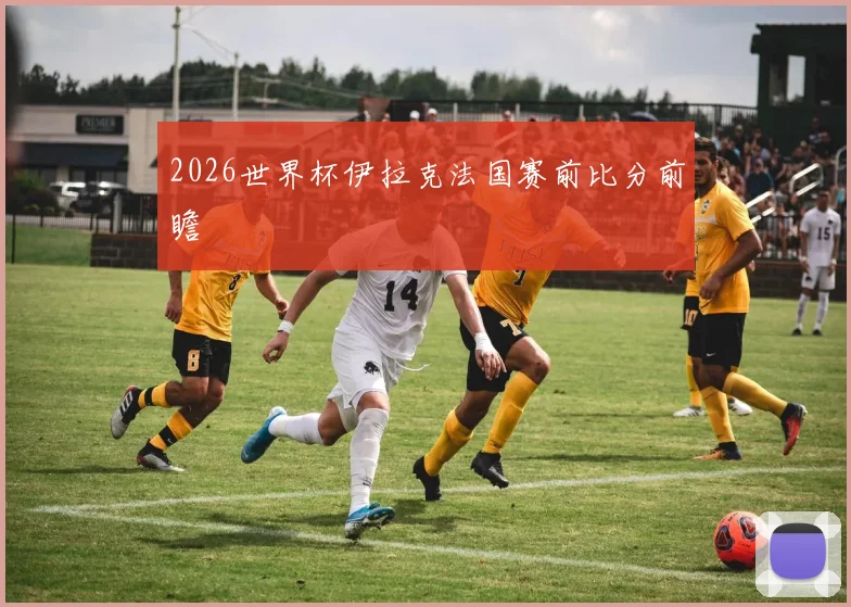 2026世界杯伊拉克法国赛前比分前瞻