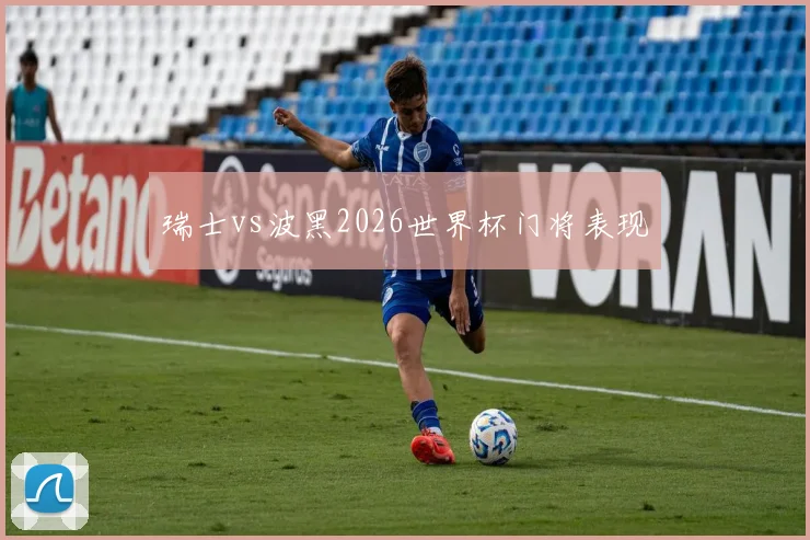 瑞士vs波黑2026世界杯门将表现
