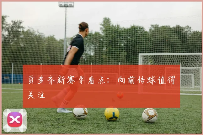 贡多齐新赛季看点:向前传球值得关注