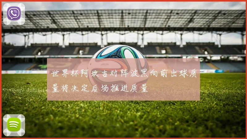 世界杯阿坎吉对阵波黑向前出球质量将决定后场推进质量