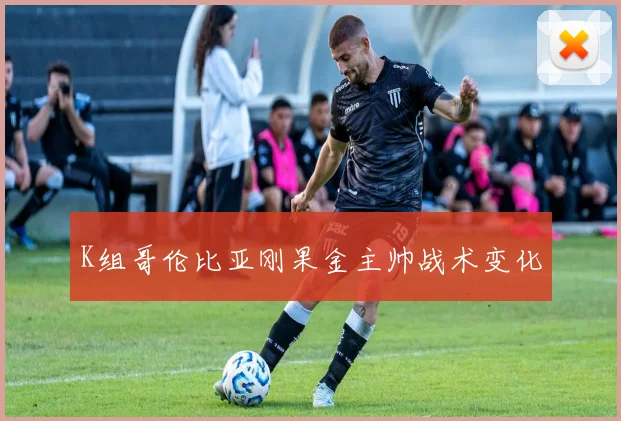 K组哥伦比亚刚果金主帅战术变化
