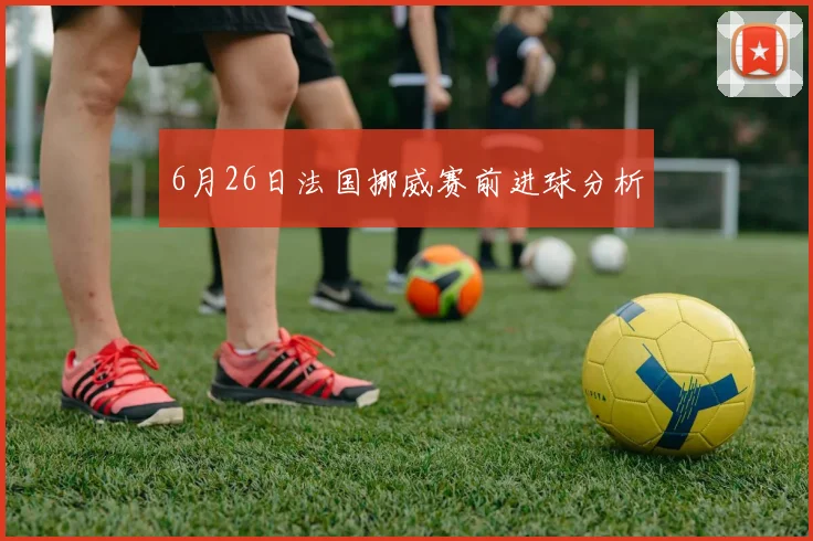 6月26日法国挪威赛前进球分析