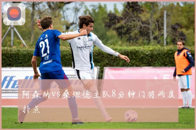 阿森纳vs桑坦德主队8分钟门将两度扑点