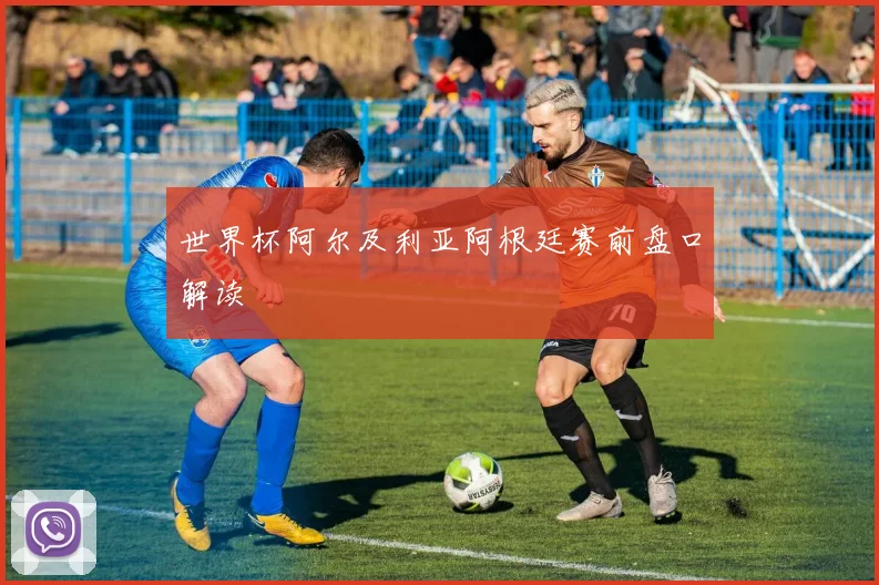 世界杯阿尔及利亚阿根廷赛前盘口解读