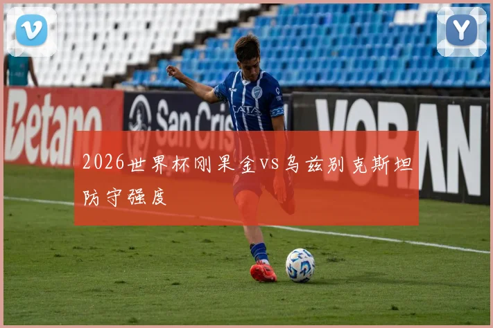 2026世界杯刚果金vs乌兹别克斯坦防守强度