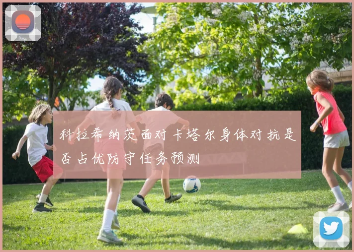 科拉希纳茨面对卡塔尔身体对抗是否占优防守任务预测