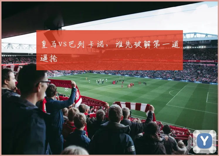 皇马vs巴列卡诺，谁先破解第一道逼抢