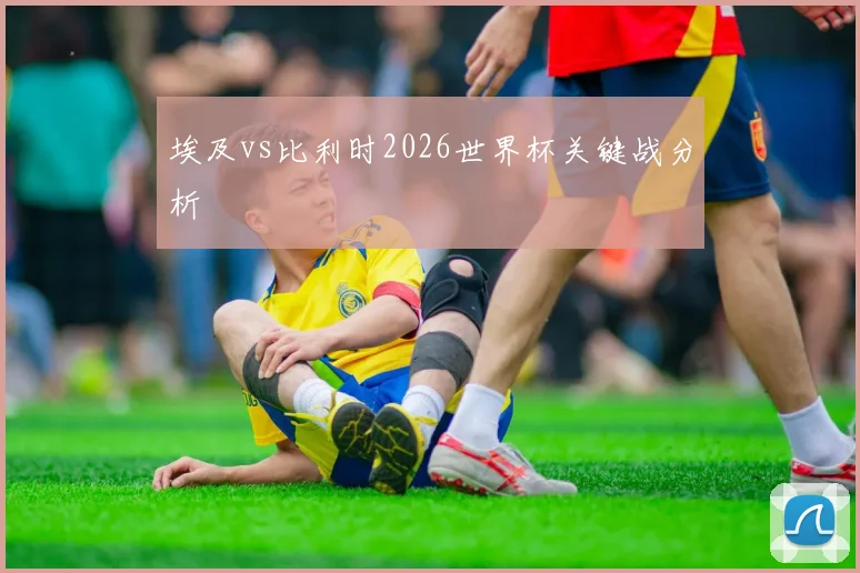 埃及vs比利时2026世界杯关键战分析