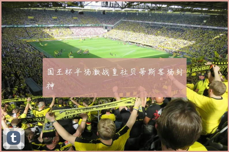 国王杯半场激战皇社贝蒂斯客场封神