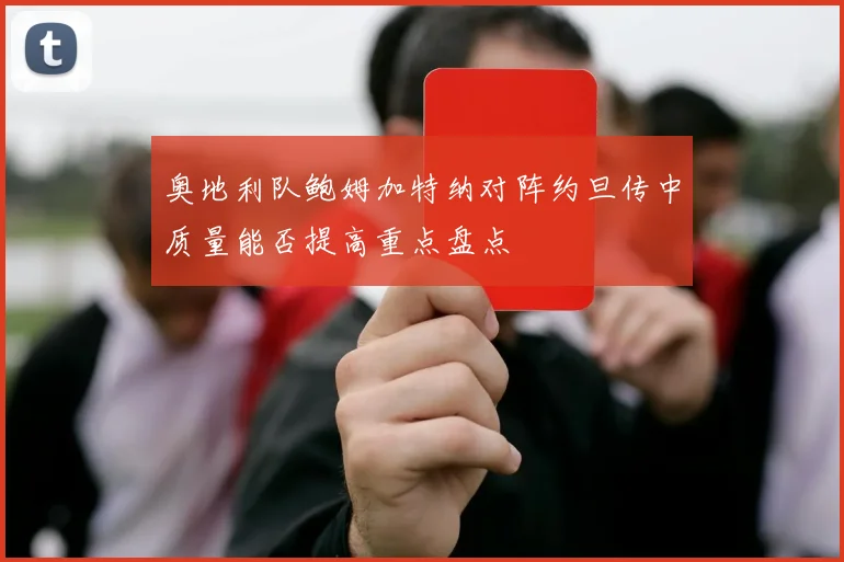 奥地利队鲍姆加特纳对阵约旦传中质量能否提高重点盘点