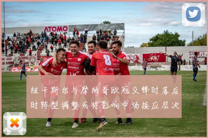 纽卡斯尔与摩纳哥欧冠交锋时落后时阵型调整或将影响中场接应层次