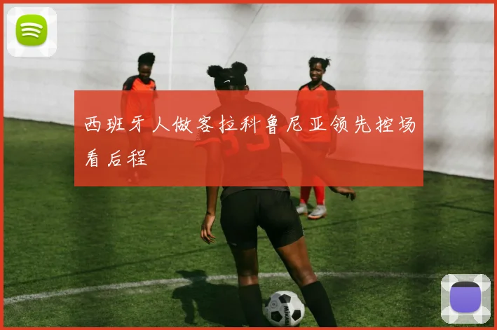 西班牙人做客拉科鲁尼亚领先控场看后程